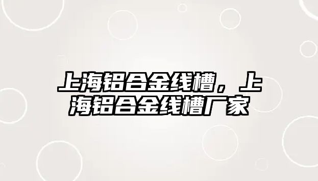 上海鋁合金線槽，上海鋁合金線槽廠家