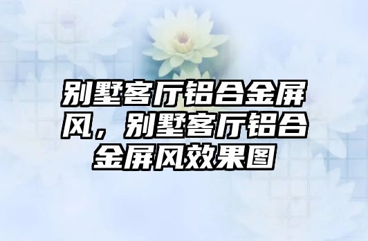 別墅客廳鋁合金屏風，別墅客廳鋁合金屏風效果圖