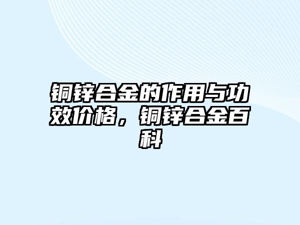 銅鋅合金的作用與功效價(jià)格，銅鋅合金百科