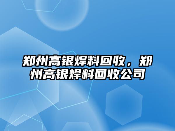 鄭州高銀焊料回收，鄭州高銀焊料回收公司