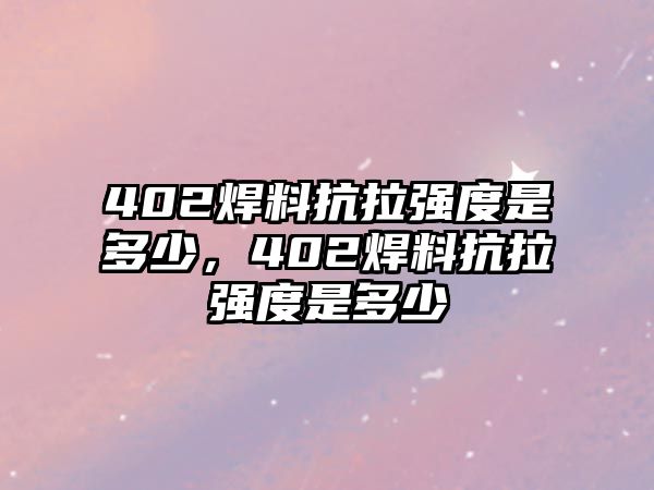 402焊料抗拉強(qiáng)度是多少，402焊料抗拉強(qiáng)度是多少