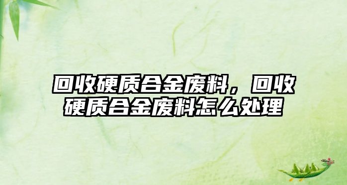 回收硬質(zhì)合金廢料，回收硬質(zhì)合金廢料怎么處理