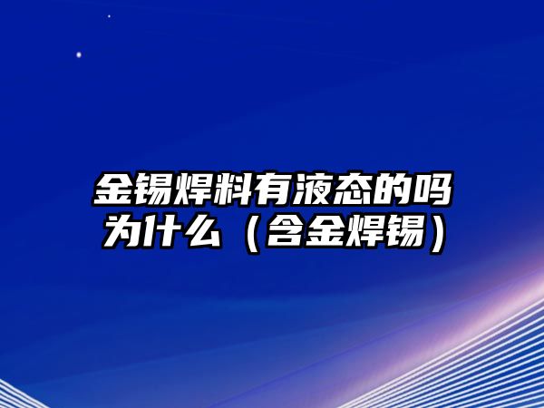 金錫焊料有液態(tài)的嗎為什么（含金焊錫）