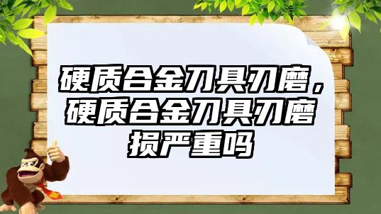 硬質(zhì)合金刀具刃磨，硬質(zhì)合金刀具刃磨損嚴(yán)重嗎