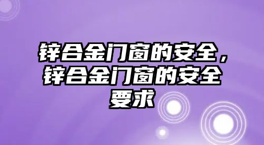 鋅合金門窗的安全，鋅合金門窗的安全要求