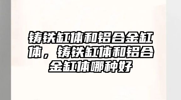 鑄鐵缸體和鋁合金缸體，鑄鐵缸體和鋁合金缸體哪種好