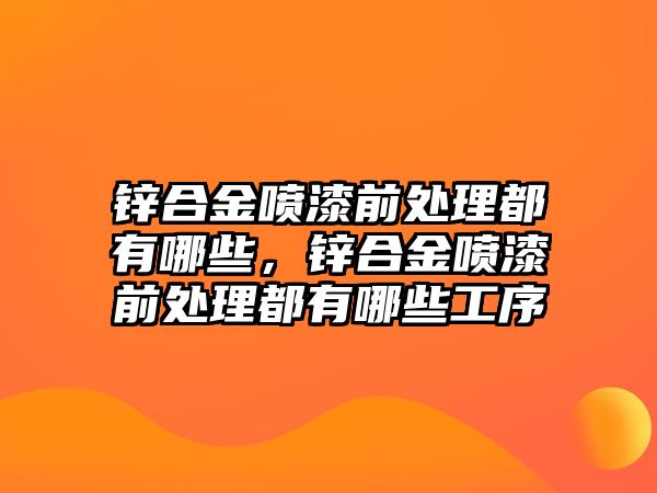 鋅合金噴漆前處理都有哪些，鋅合金噴漆前處理都有哪些工序