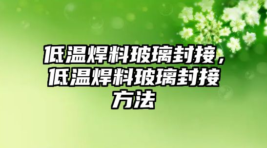 低溫焊料玻璃封接，低溫焊料玻璃封接方法