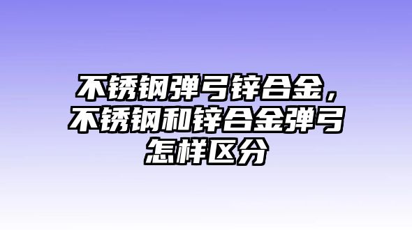 不銹鋼彈弓鋅合金，不銹鋼和鋅合金彈弓怎樣區(qū)分