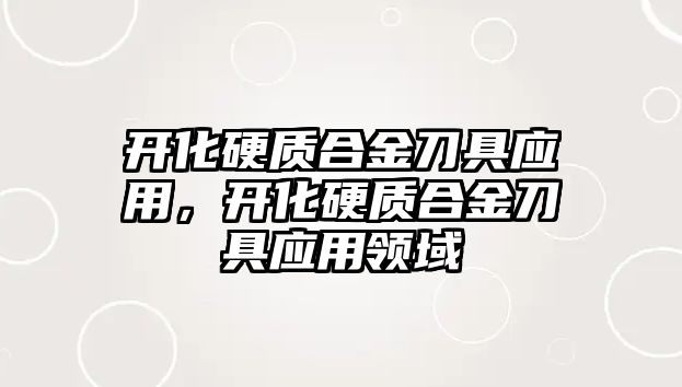 開化硬質(zhì)合金刀具應(yīng)用，開化硬質(zhì)合金刀具應(yīng)用領(lǐng)域