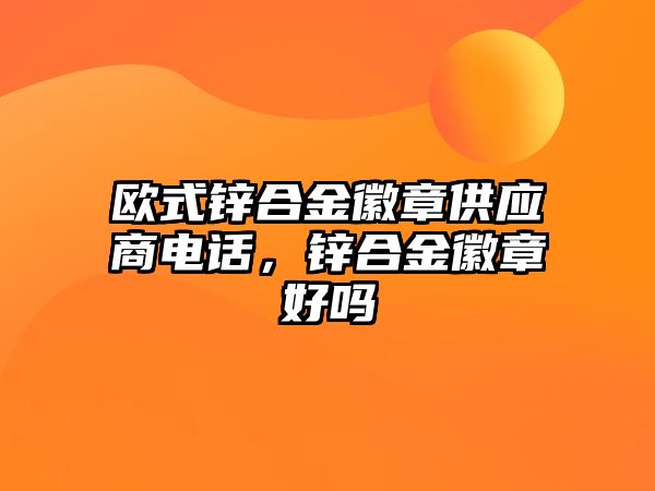 歐式鋅合金徽章供應商電話，鋅合金徽章好嗎