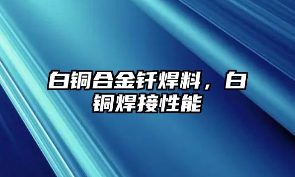 白銅合金釬焊料，白銅焊接性能