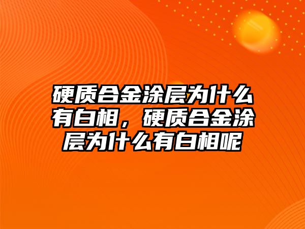 硬質(zhì)合金涂層為什么有白相，硬質(zhì)合金涂層為什么有白相呢