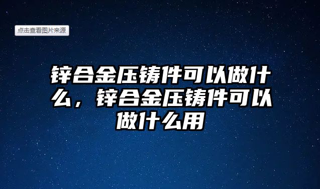 鋅合金壓鑄件可以做什么，鋅合金壓鑄件可以做什么用