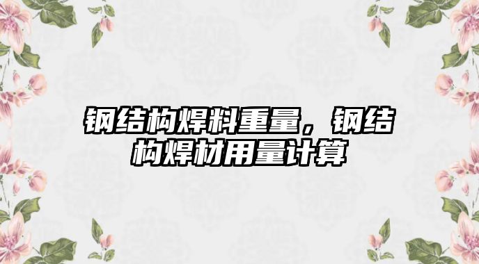 鋼結(jié)構(gòu)焊料重量，鋼結(jié)構(gòu)焊材用量計(jì)算