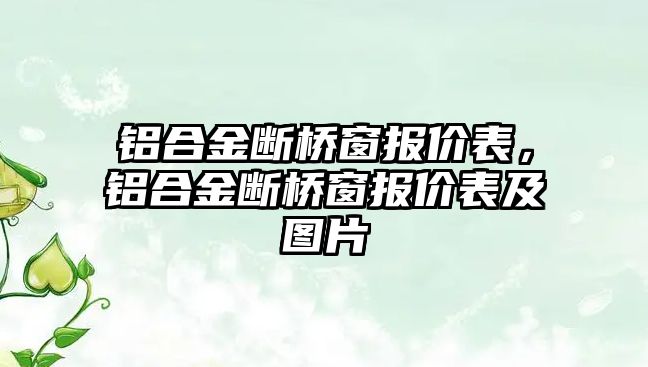 鋁合金斷橋窗報(bào)價(jià)表，鋁合金斷橋窗報(bào)價(jià)表及圖片