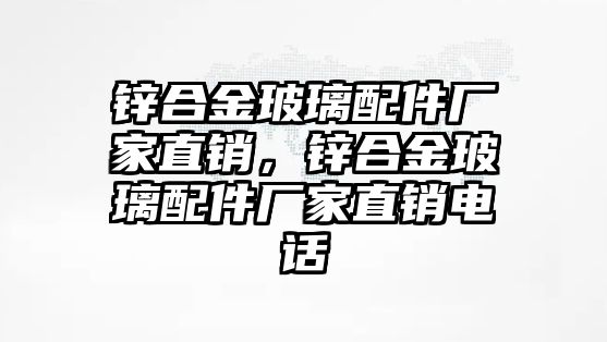 鋅合金玻璃配件廠家直銷，鋅合金玻璃配件廠家直銷電話