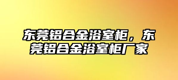 東莞鋁合金浴室柜，東莞鋁合金浴室柜廠家