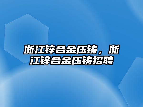 浙江鋅合金壓鑄，浙江鋅合金壓鑄招聘