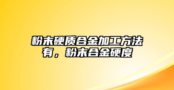 粉末硬質合金加工方法有，粉末合金硬度