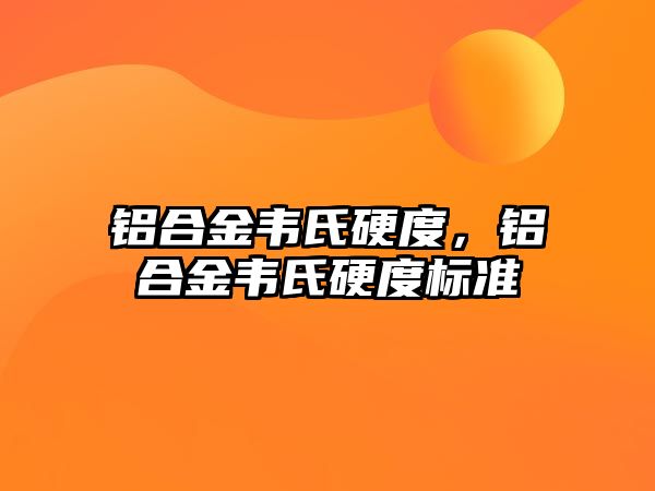 鋁合金韋氏硬度，鋁合金韋氏硬度標準