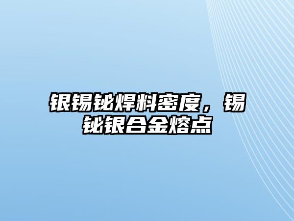 銀錫鉍焊料密度，錫鉍銀合金熔點