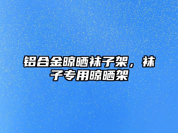 鋁合金晾曬襪子架，襪子專用晾曬架