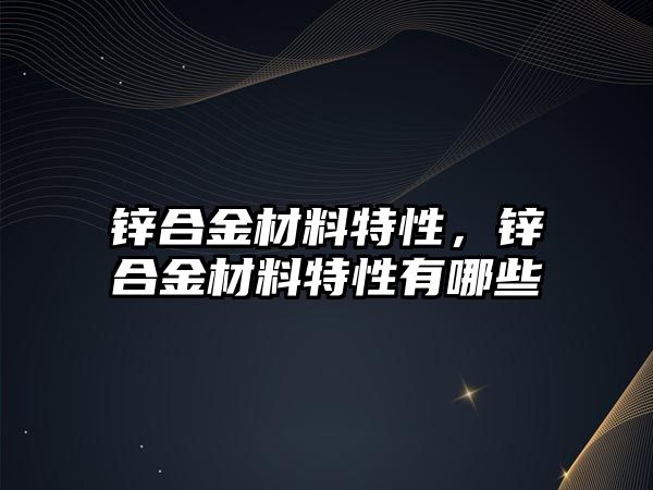 鋅合金材料特性，鋅合金材料特性有哪些