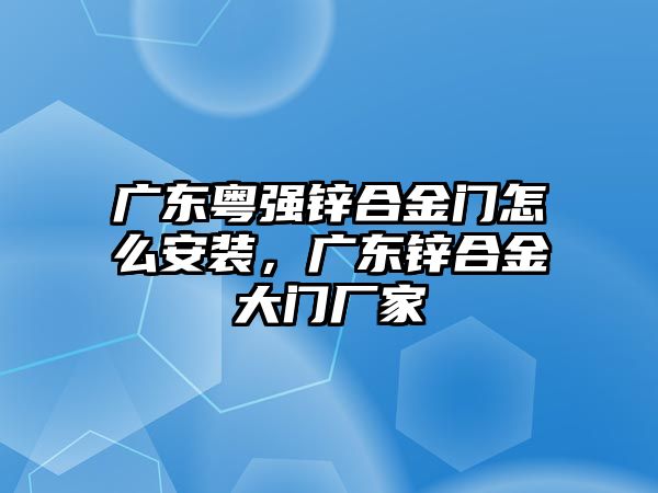 廣東粵強(qiáng)鋅合金門怎么安裝，廣東鋅合金大門廠家