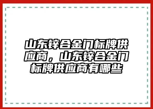 山東鋅合金門標牌供應(yīng)商，山東鋅合金門標牌供應(yīng)商有哪些