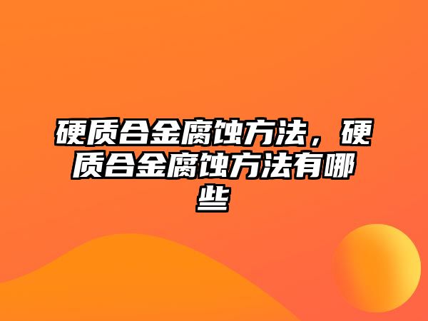 硬質(zhì)合金腐蝕方法，硬質(zhì)合金腐蝕方法有哪些