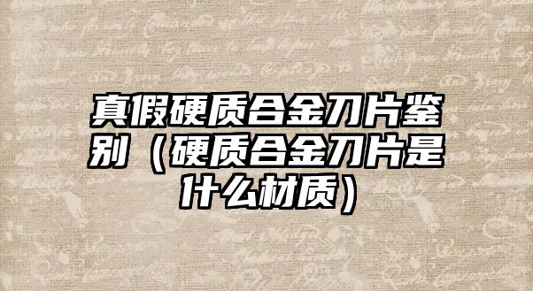 真假硬質(zhì)合金刀片鑒別（硬質(zhì)合金刀片是什么材質(zhì)）