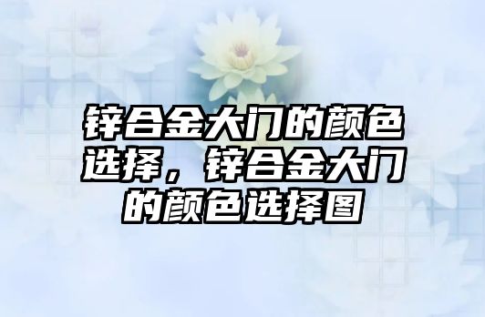 鋅合金大門的顏色選擇，鋅合金大門的顏色選擇圖