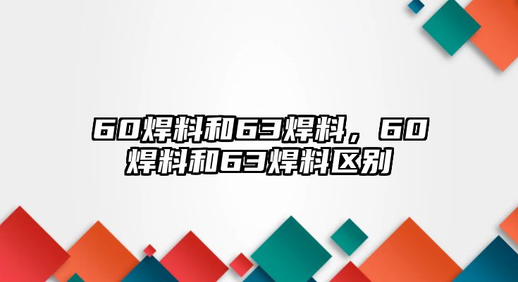 60焊料和63焊料，60焊料和63焊料區(qū)別