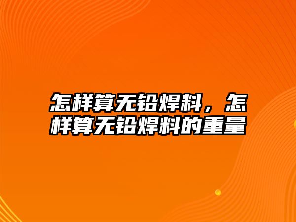 怎樣算無鉛焊料，怎樣算無鉛焊料的重量