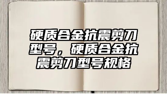 硬質(zhì)合金抗震剪刀型號，硬質(zhì)合金抗震剪刀型號規(guī)格