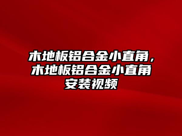 木地板鋁合金小直角，木地板鋁合金小直角安裝視頻