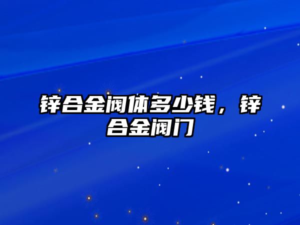 鋅合金閥體多少錢，鋅合金閥門