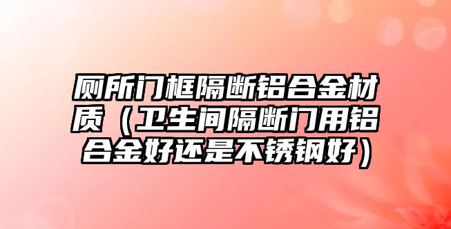 廁所門框隔斷鋁合金材質(zhì)（衛(wèi)生間隔斷門用鋁合金好還是不銹鋼好）