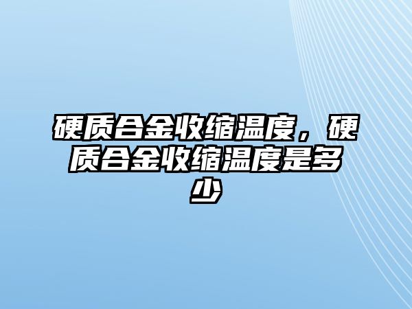 硬質(zhì)合金收縮溫度，硬質(zhì)合金收縮溫度是多少