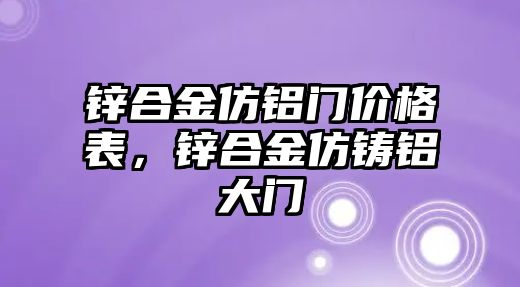 鋅合金仿鋁門價(jià)格表，鋅合金仿鑄鋁大門