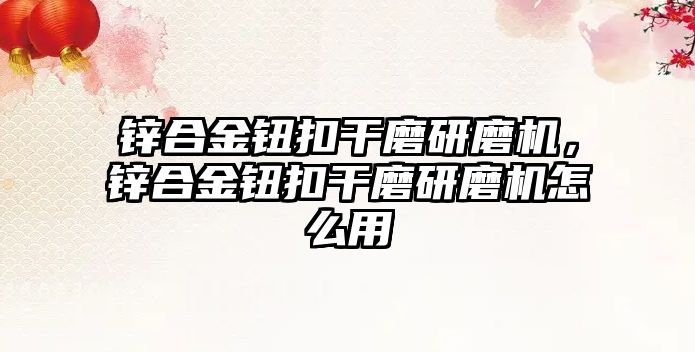 鋅合金鈕扣干磨研磨機，鋅合金鈕扣干磨研磨機怎么用