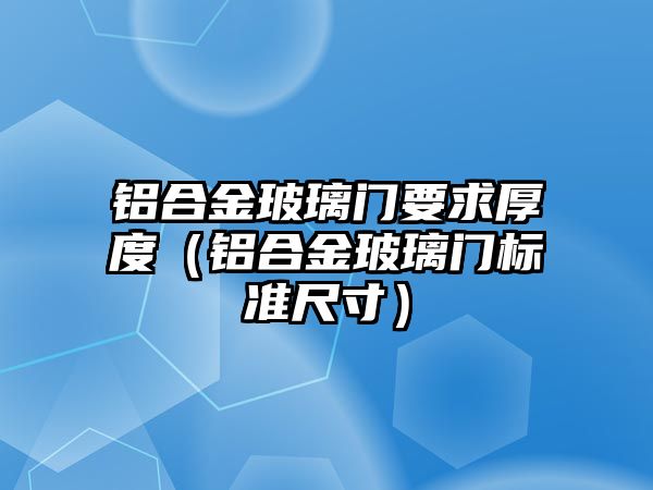 鋁合金玻璃門要求厚度（鋁合金玻璃門標(biāo)準(zhǔn)尺寸）