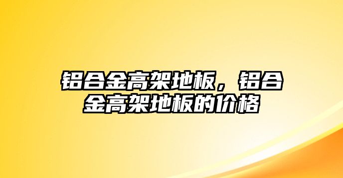 鋁合金高架地板，鋁合金高架地板的價格