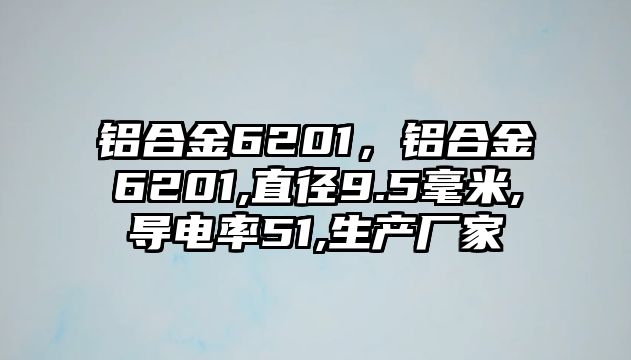 鋁合金6201，鋁合金6201,直徑9.5毫米,導(dǎo)電率51,生產(chǎn)廠家