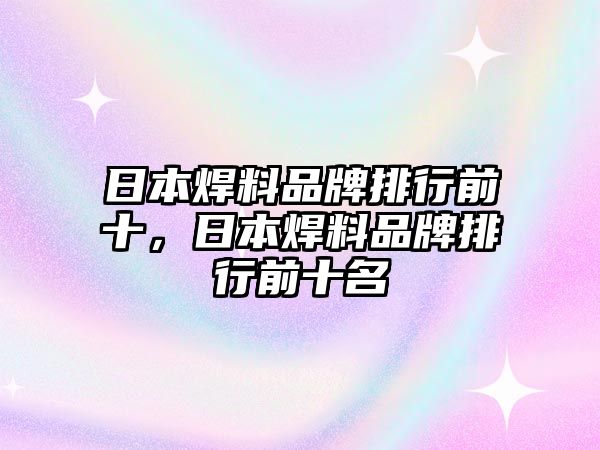 日本焊料品牌排行前十，日本焊料品牌排行前十名