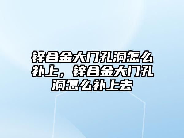 鋅合金大門孔洞怎么補上，鋅合金大門孔洞怎么補上去