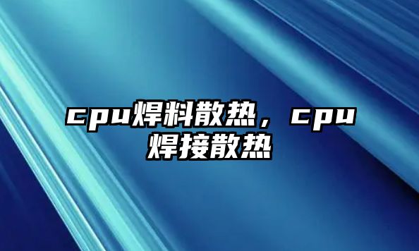 cpu焊料散熱，cpu焊接散熱