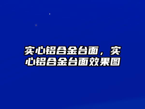 實心鋁合金臺面，實心鋁合金臺面效果圖