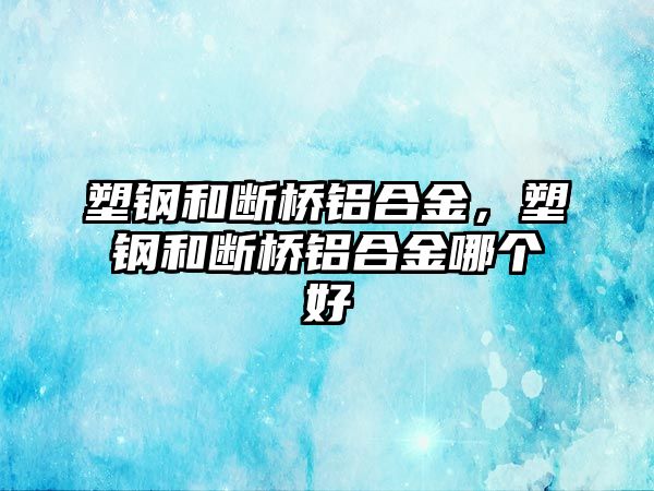 塑鋼和斷橋鋁合金，塑鋼和斷橋鋁合金哪個(gè)好